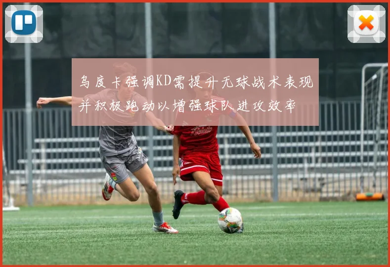 乌度卡强调KD需提升无球战术表现并积极跑动以增强球队进攻效率