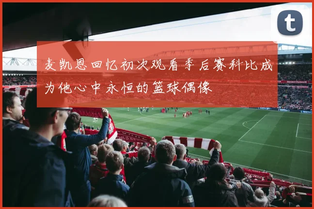 麦凯恩回忆初次观看季后赛科比成为他心中永恒的篮球偶像