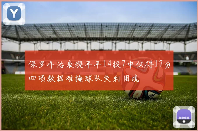 保罗乔治表现平平14投7中仅得17分四项数据难掩球队失利困境