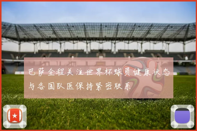 巴萨全程关注世界杯球员健康状态与各国队医保持紧密联系
