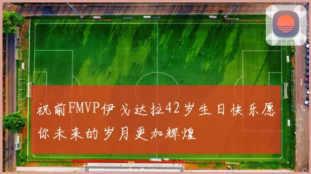 祝前FMVP伊戈达拉42岁生日快乐愿你未来的岁月更加辉煌