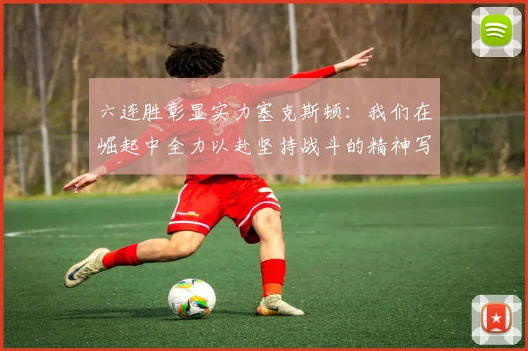 六连胜彰显实力塞克斯顿：我们在崛起中全力以赴坚持战斗的精神写照