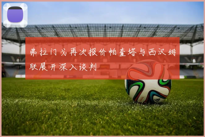 弗拉门戈再次报价帕奎塔与西汉姆联展开深入谈判