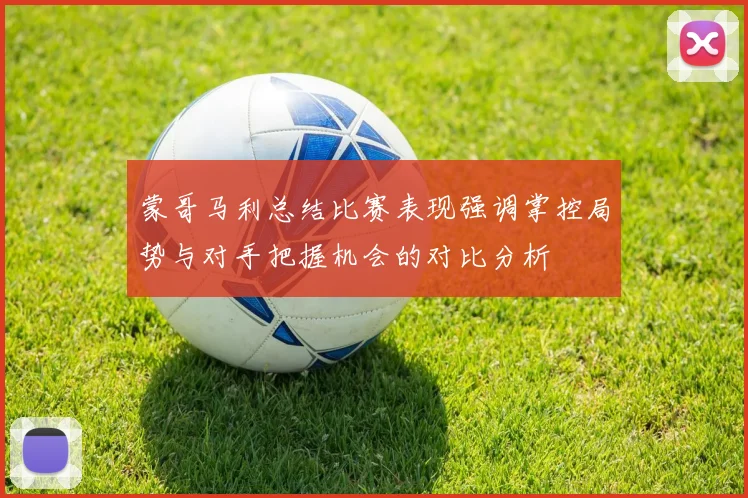 蒙哥马利总结比赛表现强调掌控局势与对手把握机会的对比分析