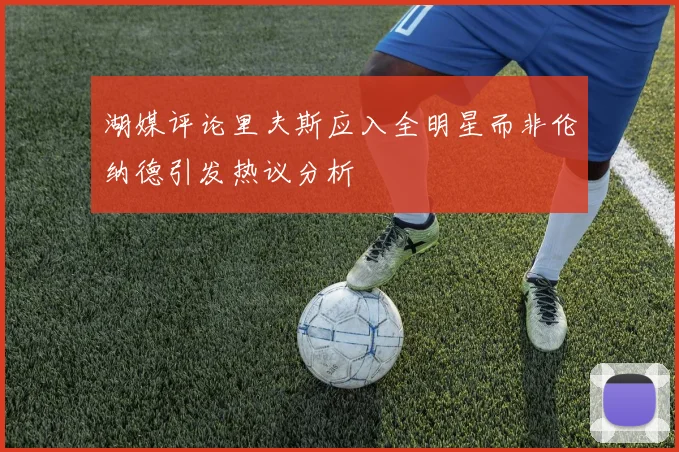 湖媒评论里夫斯应入全明星而非伦纳德引发热议分析