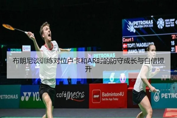 布朗尼谈训练对位卢卡和AR时的防守成长与自信提升 - MANGOSPORTS